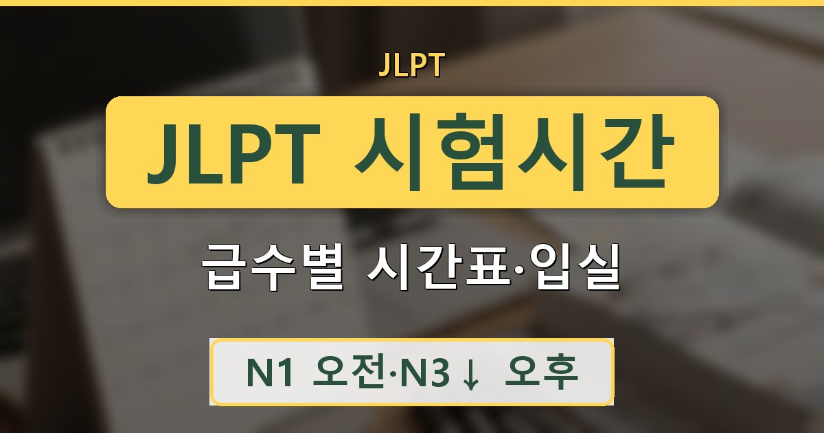 JLPT 시험시간 - 급수별 시간표·입실 안내