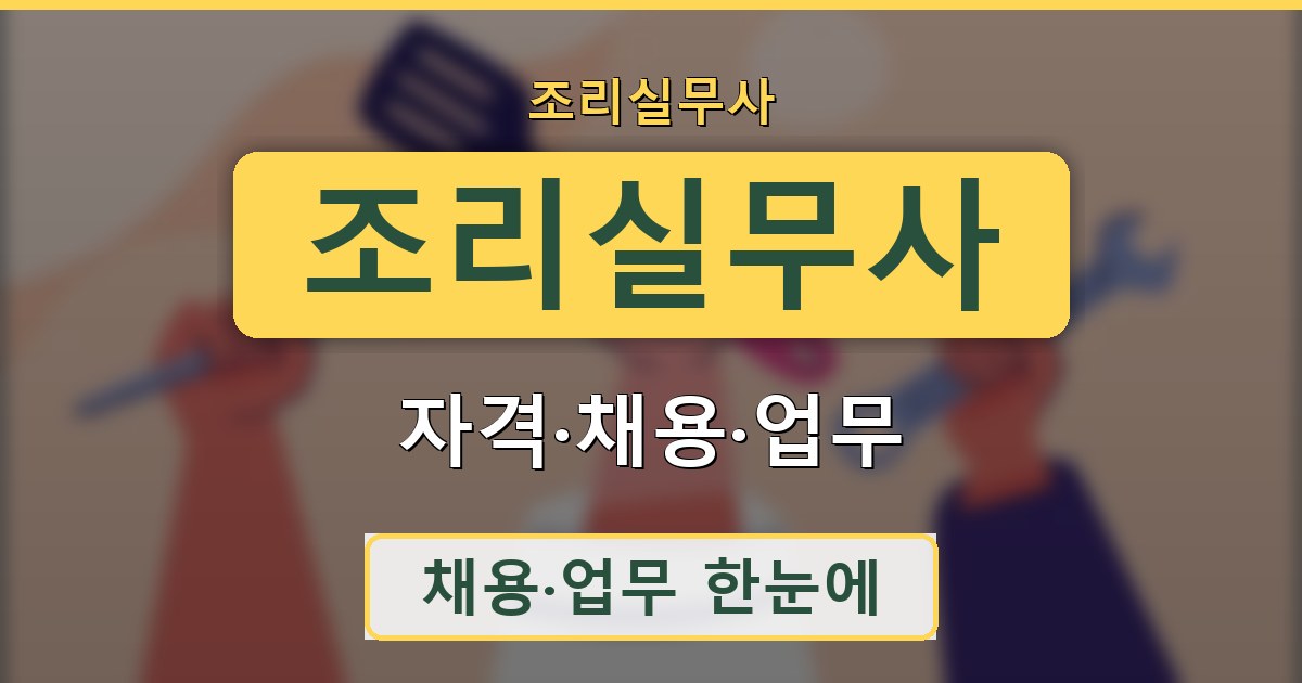 조리실무사 - 자격·채용·업무 안내