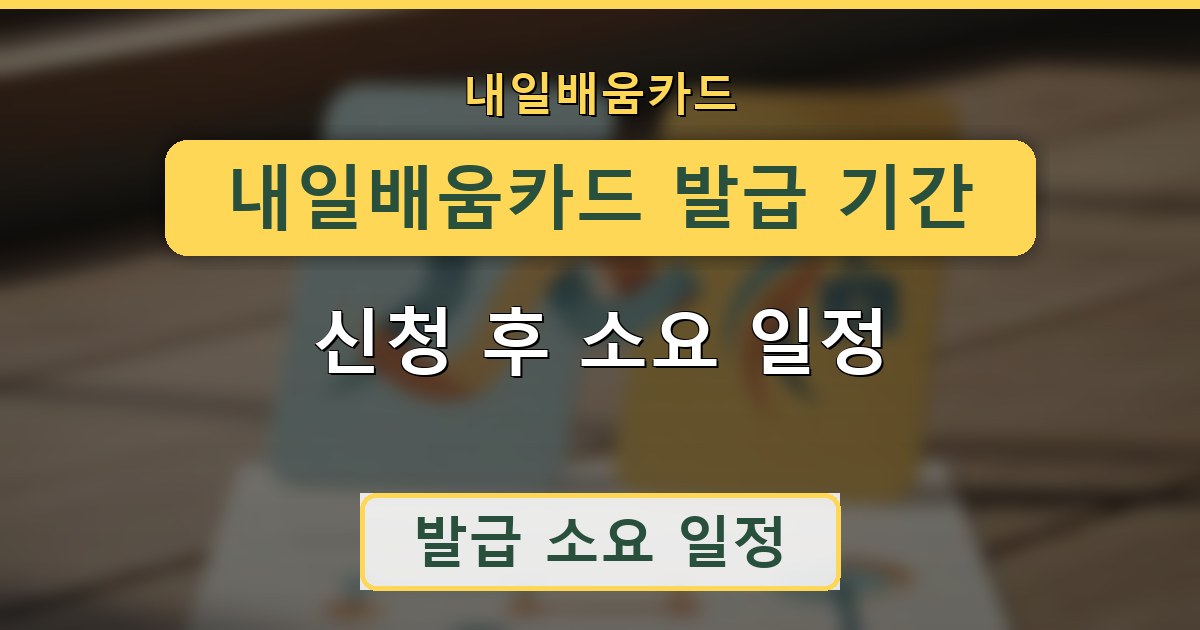 내일배움카드 발급 기간 - 신청 후 소요 일정 안내