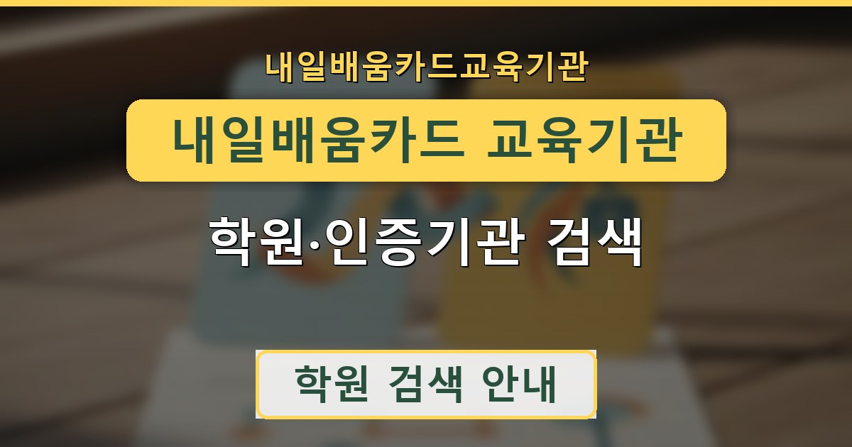 내일배움카드 교육기관 - 학원·인증기관 검색 안내